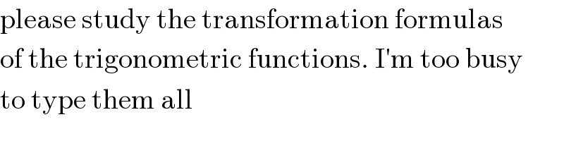 please study the transformation formulas  of the trigonometric functions. I′m too busy  to type them all  