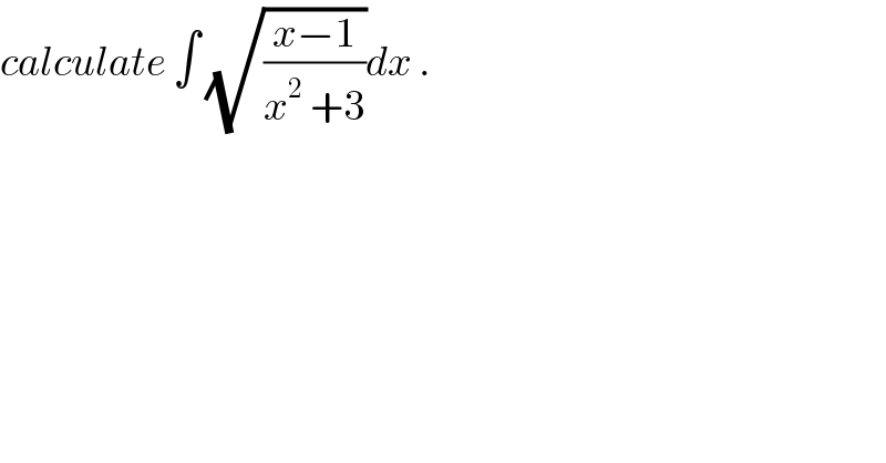 calculate ∫ (√((x−1)/(x^2  +3)))dx .  