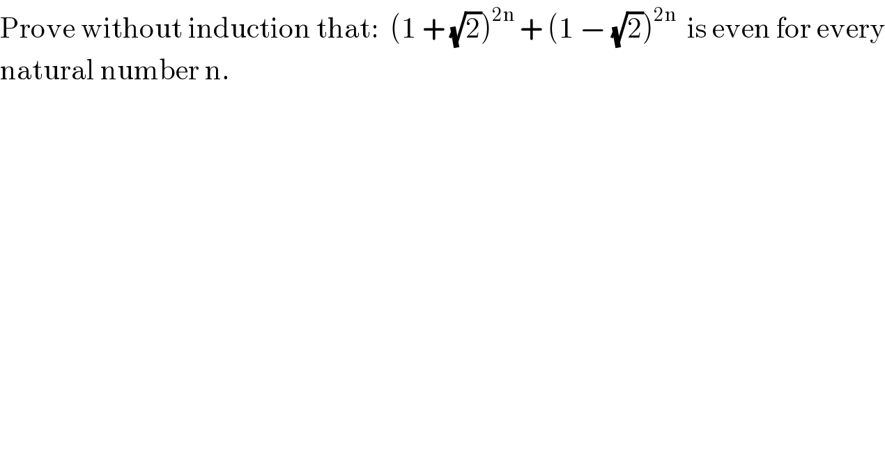 Prove without induction that:  (1 + (√2))^(2n)  + (1 − (√2))^(2n)   is even for every  natural number n.     