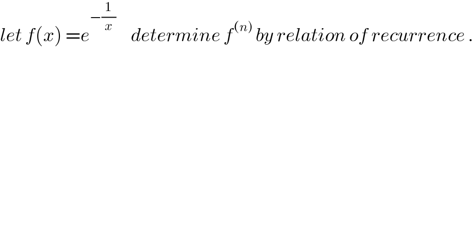 let f(x) =e^(−(1/x))      determine f^((n))  by relation of recurrence .  