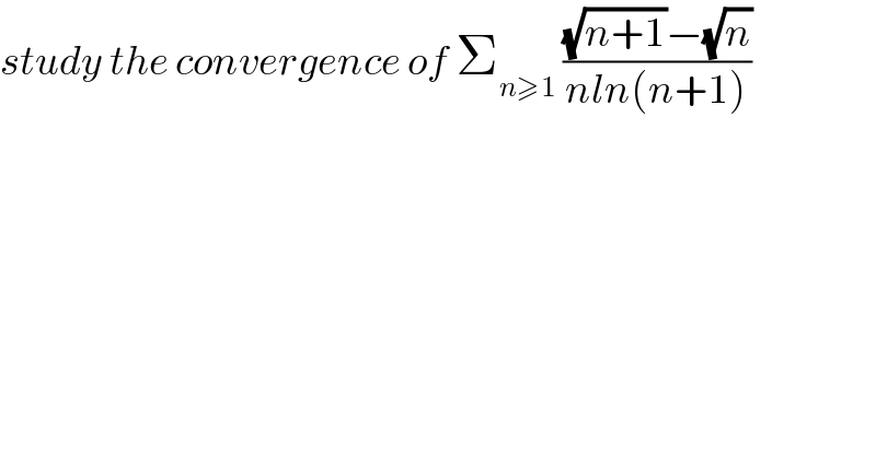 study the convergence of Σ_(n≥1)  (((√(n+1))−(√n))/(nln(n+1)))  