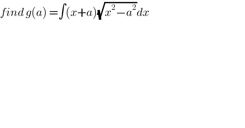 find g(a) =∫(x+a)(√(x^2 −a^2 ))dx   
