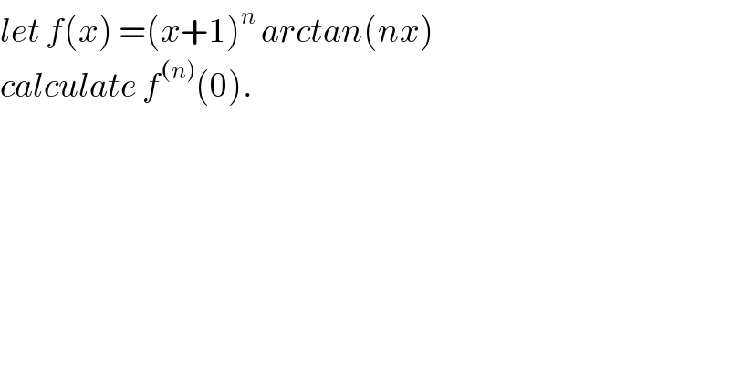 let f(x) =(x+1)^n  arctan(nx)  calculate f^((n)) (0).  