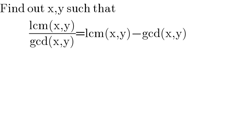 Find out x,y such that              ((lcm(x,y))/(gcd(x,y)))=lcm(x,y)−gcd(x,y)  