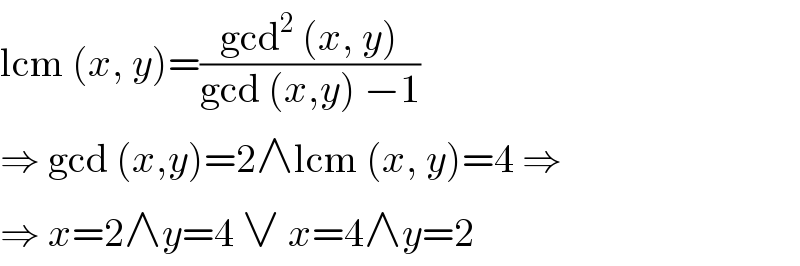 lcm (x, y)=((gcd^2  (x, y))/(gcd (x,y) −1))  ⇒ gcd (x,y)=2∧lcm (x, y)=4 ⇒   ⇒ x=2∧y=4 ∨ x=4∧y=2  