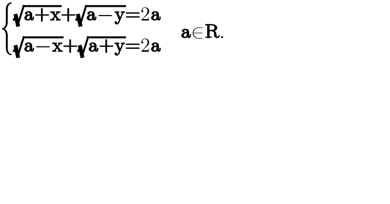  { (((√(a+x))+(√(a−y))=2a)),(((√(a−x))+(√(a+y))=2a)) :}     a∈R.  