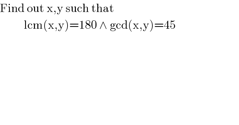 Find out x,y such that            lcm(x,y)=180 ∧ gcd(x,y)=45  