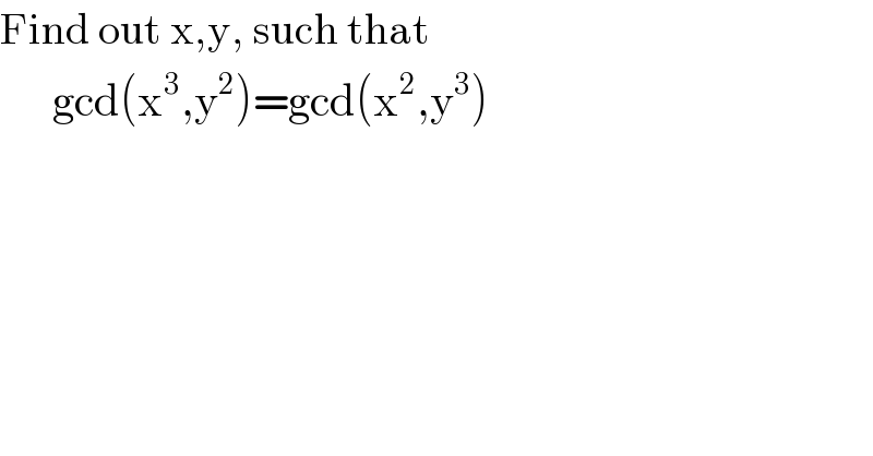Find out x,y, such that        gcd(x^3 ,y^2 )=gcd(x^2 ,y^3 )  