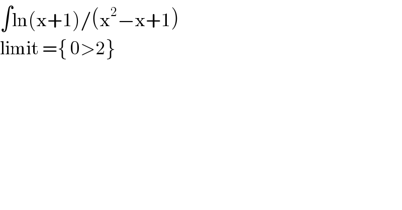 ∫ln(x+1)/(x^2 −x+1)  limit ={ 0>2}  