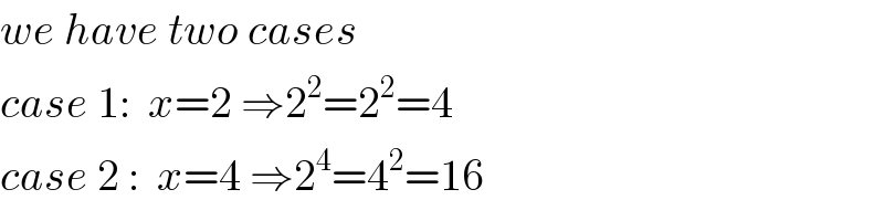 we have two cases  case 1:  x=2 ⇒2^2 =2^2 =4  case 2 :  x=4 ⇒2^4 =4^2 =16  