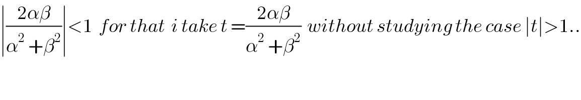 ∣((2αβ)/(α^2  +β^2 ))∣<1  for that  i take t =((2αβ)/(α^2  +β^2 ))  without studying the case ∣t∣>1..  