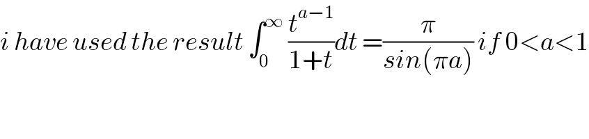 i have used the result ∫_0 ^∞  (t^(a−1) /(1+t))dt =(π/(sin(πa))) if 0<a<1  