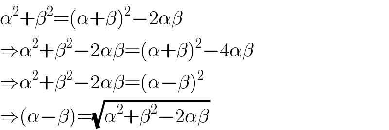 α^2 +β^2 =(α+β)^2 −2αβ  ⇒α^2 +β^2 −2αβ=(α+β)^2 −4αβ  ⇒α^2 +β^2 −2αβ=(α−β)^2   ⇒(α−β)=(√(α^2 +β^2 −2αβ))  