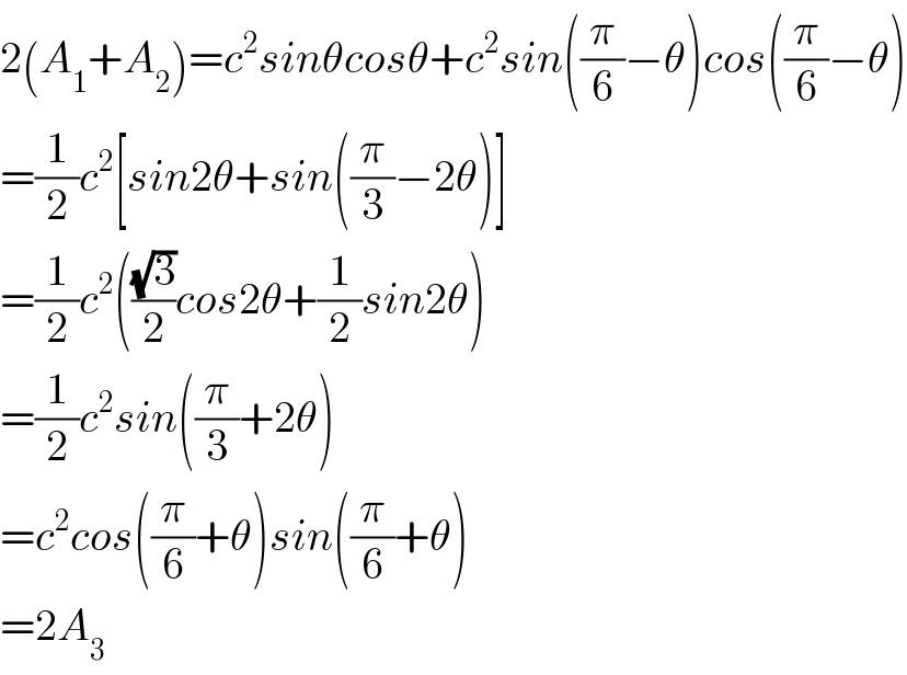 2(A_1 +A_2 )=c^2 sinθcosθ+c^2 sin((π/6)−θ)cos((π/6)−θ)  =(1/2)c^2 [sin2θ+sin((π/3)−2θ)]  =(1/2)c^2 (((√3)/2)cos2θ+(1/2)sin2θ)  =(1/2)c^2 sin((π/3)+2θ)  =c^2 cos((π/6)+θ)sin((π/6)+θ)  =2A_3   