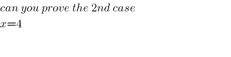 can you prove the 2nd case   x=4  