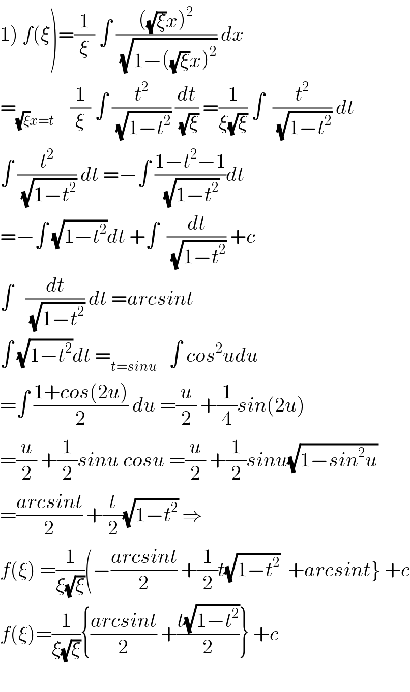 1) f(ξ)=(1/ξ) ∫ ((((√ξ)x)^2 )/(√(1−((√ξ)x)^2 ))) dx   =_((√ξ)x=t)     (1/ξ) ∫ (t^2 /(√(1−t^2 ))) (dt/(√ξ)) =(1/(ξ(√ξ))) ∫  (t^2 /(√(1−t^2 ))) dt  ∫ (t^2 /(√(1−t^2 ))) dt =−∫ ((1−t^2 −1)/(√(1−t^2 )))dt   =−∫ (√(1−t^2 ))dt +∫  (dt/(√(1−t^2 ))) +c  ∫   (dt/(√(1−t^2 ))) dt =arcsint   ∫ (√(1−t^2 ))dt =_(t=sinu)    ∫ cos^2 udu  =∫ ((1+cos(2u))/2) du =(u/2) +(1/4)sin(2u)  =(u/2) +(1/2)sinu cosu =(u/2) +(1/2)sinu(√(1−sin^2 u))  =((arcsint)/2) +(t/2)(√(1−t^2 )) ⇒  f(ξ) =(1/(ξ(√ξ)))(−((arcsint)/2) +(1/2)t(√(1−t^2 ))  +arcsint} +c  f(ξ)=(1/(ξ(√ξ))){((arcsint)/2) +((t(√(1−t^2 )))/2)} +c     
