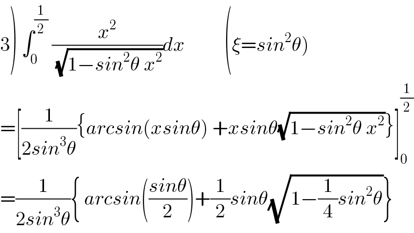 3) ∫_0 ^(1/2)  (x^2 /(√(1−sin^2 θ x^2 )))dx          (ξ=sin^2 θ)  =[(1/(2sin^3 θ)){arcsin(xsinθ) +xsinθ(√(1−sin^2 θ x^2 ))}]_0 ^(1/2)   =(1/(2sin^3 θ)){ arcsin(((sinθ)/2))+(1/2)sinθ(√(1−(1/4)sin^2 θ))}  