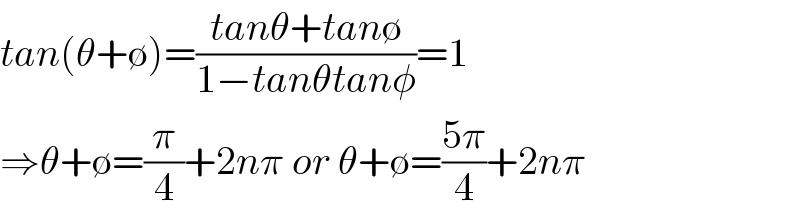 tan(θ+∅)=((tanθ+tan∅)/(1−tanθtanφ))=1  ⇒θ+∅=(π/4)+2nπ or θ+∅=((5π)/4)+2nπ  