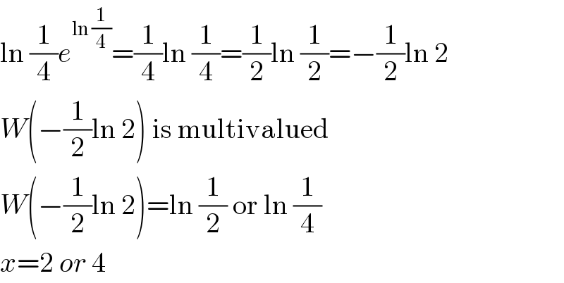 ln (1/4)e^(ln (1/4)) =(1/4)ln (1/4)=(1/2)ln (1/2)=−(1/2)ln 2  W(−(1/2)ln 2) is multivalued  W(−(1/2)ln 2)=ln (1/2) or ln (1/4)  x=2 or 4  