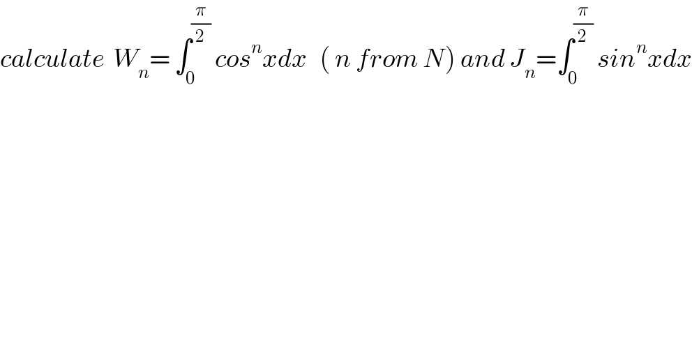 calculate  W_n = ∫_0 ^(π/2)  cos^n xdx   ( n from N) and J_n =∫_0 ^(π/2)  sin^n xdx  