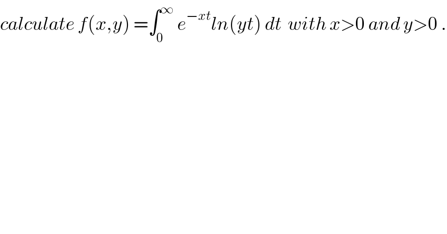 calculate f(x,y) =∫_0 ^∞  e^(−xt) ln(yt) dt  with x>0 and y>0 .  