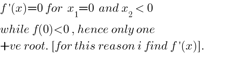 f ′(x)=0 for  x_1 =0  and x_2  < 0  while f(0)<0 , hence only one  +ve root. [for this reason i find f ′(x)].  