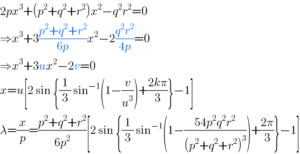 2px^3 +(p^2 +q^2 +r^2 )x^2 −q^2 r^2 =0  ⇒x^3 +3((p^2 +q^2 +r^2 )/(6p))x^2 −2((q^2 r^2 )/(4p))=0  ⇒x^3 +3ux^2 −2v=0  x=u[2 sin {(1/3) sin^(−1) (1−(v/u^3 ))+((2kπ)/3)}−1]  λ=(x/p)=((p^2 +q^2 +r^2 )/(6p^2 ))[2 sin {(1/3) sin^(−1) (1−((54p^2 q^2 r^2 )/((p^2 +q^2 +r^2 )^3 )))+((2π)/3)}−1]  
