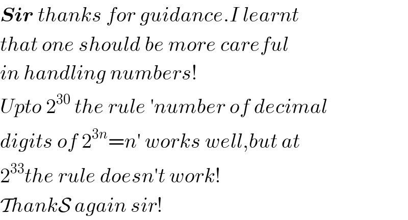 Sir thanks for guidance.I learnt  that one should be more careful  in handling numbers!  Upto 2^(30)  the rule ′number of decimal  digits of 2^(3n) =n′ works well,but at  2^(33) the rule doesn′t work!  ThankS again sir!  