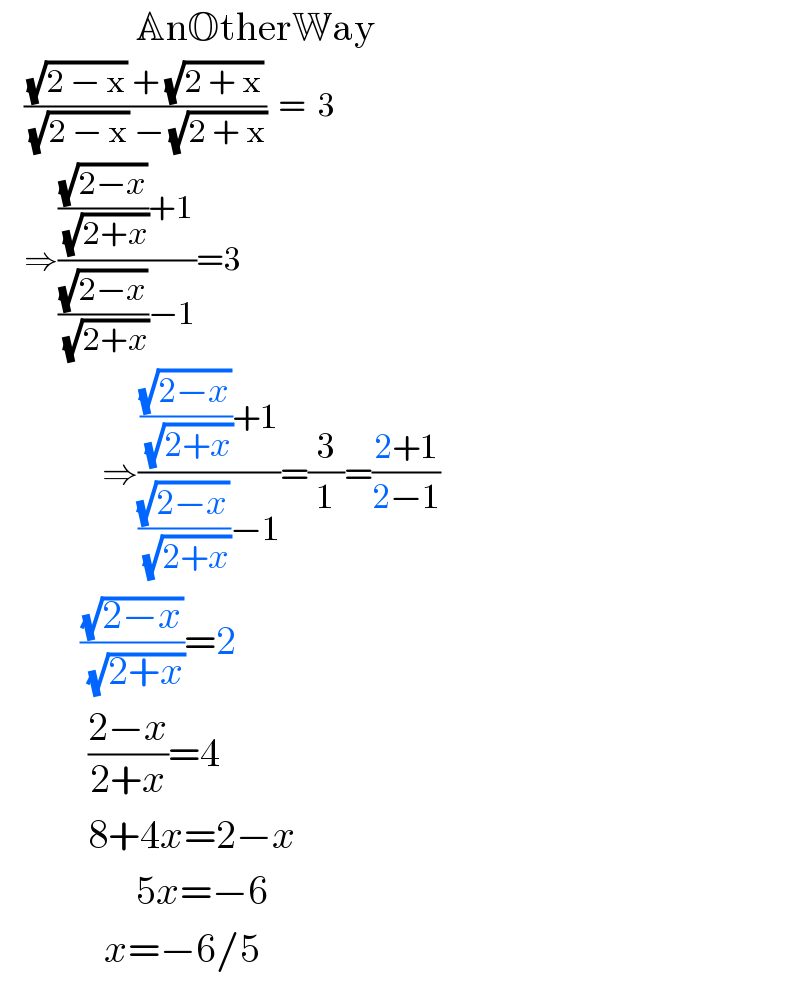                  AnOtherWay      (((√(2 − x)) + (√(2 + x)))/((√(2 − x)) − (√(2 + x))))  =  3      ⇒((((√(2−x))/(√(2+x)))+1)/(((√(2−x))/(√(2+x)))−1))=3                   ⇒((((√(2−x))/(√(2+x)))+1)/(((√(2−x))/(√(2+x)))−1))=(3/1)=((2+1)/(2−1))            ((√(2−x))/(√(2+x)))=2             ((2−x)/(2+x))=4             8+4x=2−x                   5x=−6               x=−6/5  