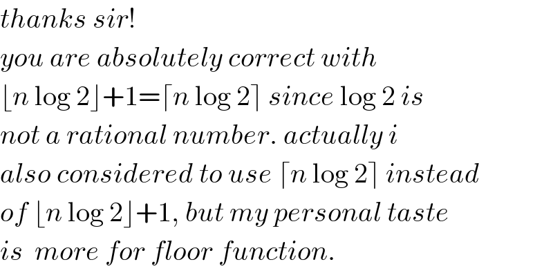 thanks sir!  you are absolutely correct with   ⌊n log 2⌋+1=⌈n log 2⌉ since log 2 is  not a rational number. actually i  also considered to use ⌈n log 2⌉ instead  of ⌊n log 2⌋+1, but my personal taste  is  more for floor function.  
