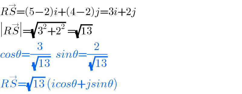 RS^→ =(5−2)i+(4−2)j=3i+2j  ∣RS^→ ∣=(√(3^2 +2^2 )) =(√(13))   cosθ=(3/(√(13)))   sinθ=(2/(√(13)))  RS^→ =(√(13)) (icosθ+jsinθ)  