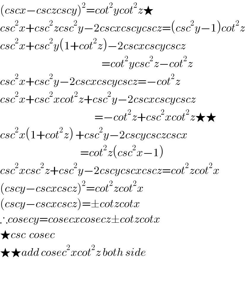(cscx−csczcscy)^2 =cot^2 ycot^2 z★  csc^2 x+csc^2 zcsc^2 y−2cscxcscycscz=(csc^2 y−1)cot^2 z  csc^2 x+csc^2 y(1+cot^2 z)−2cscxcscycscz                                                           =cot^2 ycsc^2 z−cot^2 z  csc^2 x+csc^2 y−2cscxcscycscz=−cot^2 z  csc^2 x+csc^2 xcot^2 z+csc^2 y−2cscxcscycscz                                                       =−cot^2 z+csc^2 xcot^2 z★★  csc^2 x(1+cot^2 z) +csc^2 y−2cscycsczcscx                                               =cot^2 z(csc^2 x−1)  csc^2 xcsc^2 z+csc^2 y−2cscycscxcscz=cot^2 zcot^2 x  (cscy−cscxcscz)^2 =cot^2 zcot^2 x  (cscy−cscxcscz)=±cotzcotx  ∴cosecy=cosecxcosecz±cotzcotx  ★csc  cosec  ★★add cosec^2 xcot^2 z both side    