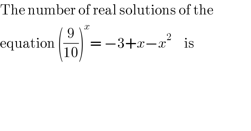 The number of real solutions of the  equation ((9/(10)))^x = −3+x−x^2      is  