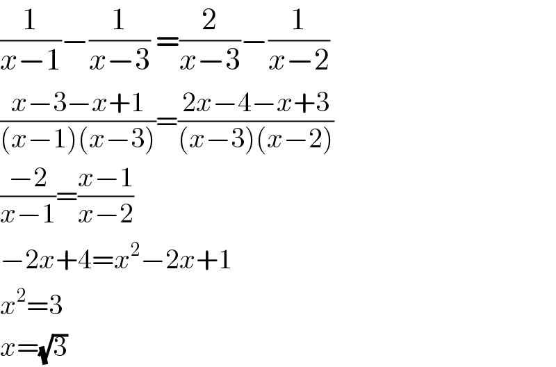 (1/(x−1))−(1/(x−3)) =(2/(x−3))−(1/(x−2))   ((x−3−x+1)/((x−1)(x−3)))=((2x−4−x+3)/((x−3)(x−2)))  ((−2)/(x−1))=((x−1)/(x−2))  −2x+4=x^2 −2x+1  x^2 =3  x=(√3)  