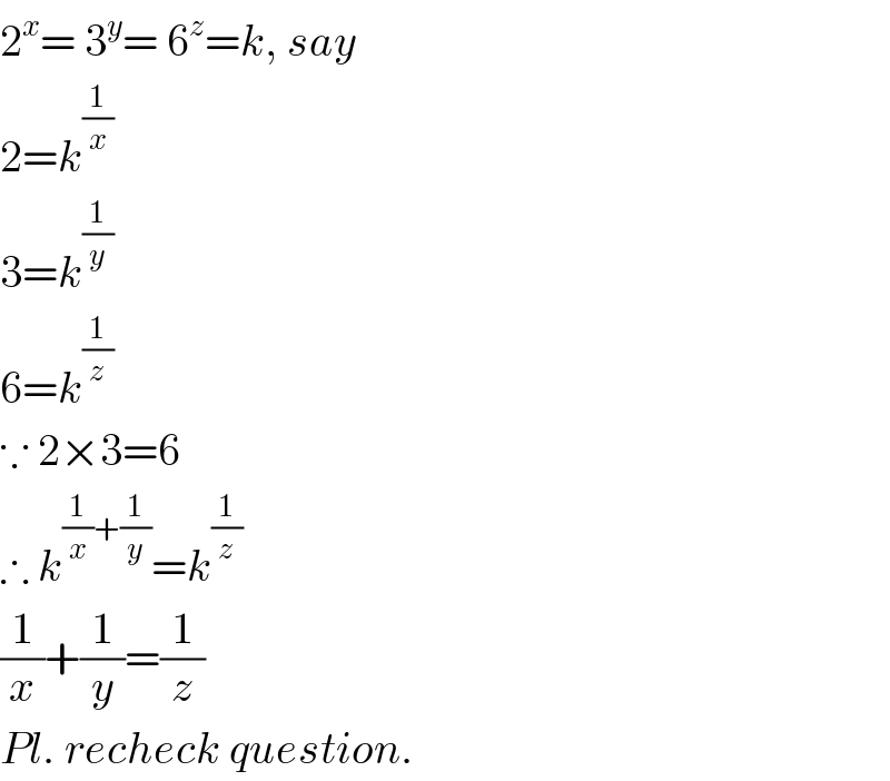 2^x = 3^y = 6^z =k, say  2=k^(1/x)   3=k^(1/y)   6=k^(1/z)   ∵ 2×3=6  ∴ k^((1/x)+(1/y)) =k^(1/z)   (1/x)+(1/y)=(1/z)  Pl. recheck question.  