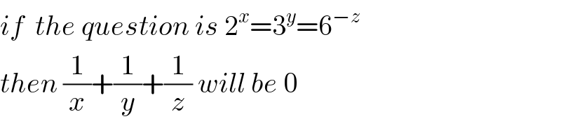 if  the question is 2^x =3^y =6^(−z)   then (1/x)+(1/y)+(1/z) will be 0  