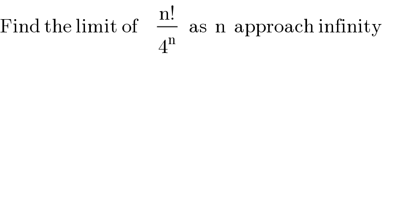 Find the limit of     ((n!)/4^n )   as  n  approach infinity  
