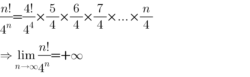 ((n!)/4^n )=((4!)/4^4 )×(5/4)×(6/4)×(7/4)×...×(n/4)  ⇒ lim_(n→∞) ((n!)/4^n )=+∞  