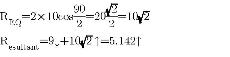 R_(RQ) =2×10cos((90)/2)=20((√2)/2)=10(√2)  R_(esultant) =9↓+10(√2) ↑=5.142↑  