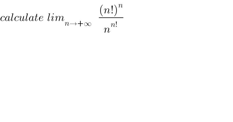 calculate  lim_(n→+∞)     (((n!)^n )/n^(n!) )  