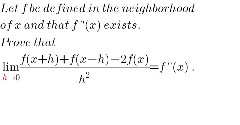 Let f be defined in the neighborhood  of x and that f ′′(x) exists.  Prove that     lim_(h→0) ((f(x+h)+f(x−h)−2f(x))/h^2 )=f ′′(x) .  
