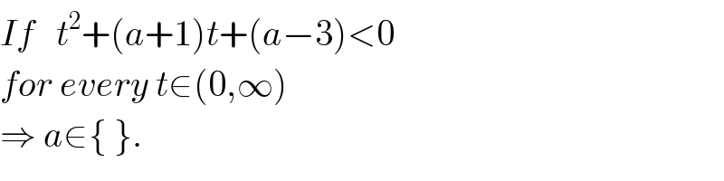 If   t^2 +(a+1)t+(a−3)<0     for every t∈(0,∞)  ⇒ a∈{ }.  