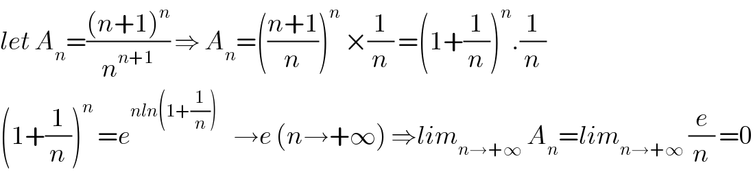 let A_n =(((n+1)^n )/n^(n+1) ) ⇒ A_n =(((n+1)/n))^n  ×(1/n) =(1+(1/n))^n .(1/n)  (1+(1/n))^n  =e^(nln(1+(1/n)))     →e (n→+∞) ⇒lim_(n→+∞)  A_n =lim_(n→+∞)  (e/n) =0  