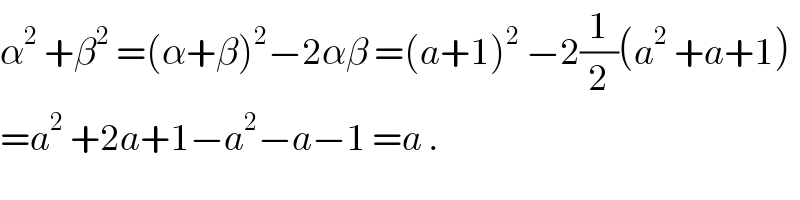 α^2  +β^2  =(α+β)^2 −2αβ =(a+1)^2  −2(1/2)(a^2  +a+1)  =a^2  +2a+1−a^2 −a−1 =a .  