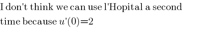I don′t think we can use l′Hopital a second  time because u′(0)=2  