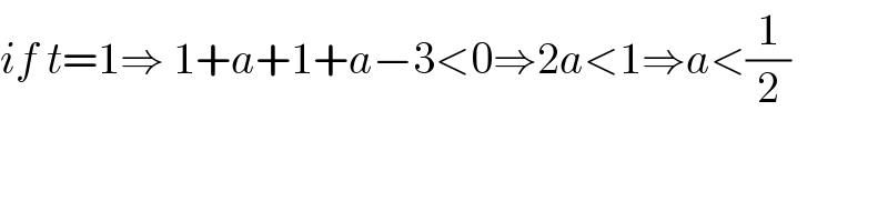 if t=1⇒ 1+a+1+a−3<0⇒2a<1⇒a<(1/2)  