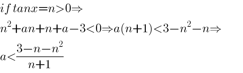 if tanx=n>0⇒  n^2 +an+n+a−3<0⇒a(n+1)<3−n^2 −n⇒  a<((3−n−n^2 )/(n+1))  