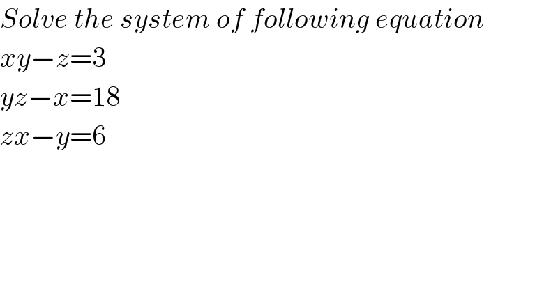 Solve the system of following equation  xy−z=3  yz−x=18  zx−y=6  