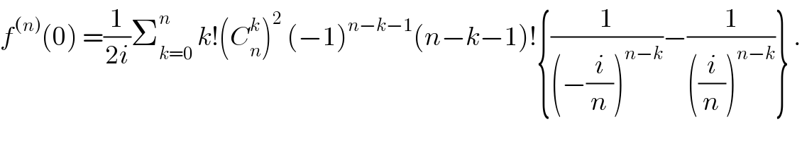 f^((n)) (0) =(1/(2i))Σ_(k=0) ^n  k!(C_n ^k )^2  (−1)^(n−k−1) (n−k−1)!{(1/((−(i/n))^(n−k) ))−(1/(((i/n))^(n−k) ))} .  