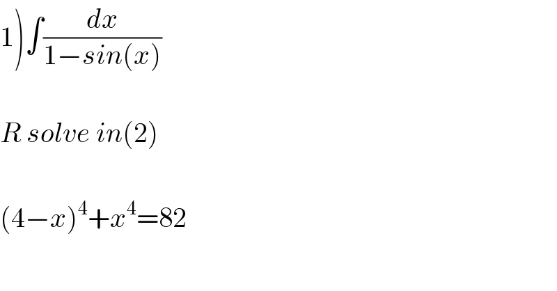 1)∫(dx/(1−sin(x)))    R solve in(2)    (4−x)^4 +x^4 =82  